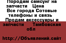  Породам самсунг на запчасти › Цена ­ 200 - Все города Сотовые телефоны и связь » Продам аксессуары и запчасти   . Тамбовская обл.